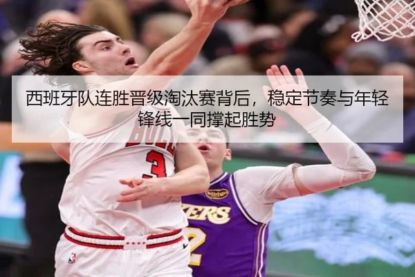 西班牙队连胜晋级淘汰赛背后，稳定节奏与年轻锋线一同撑起胜势 | huya